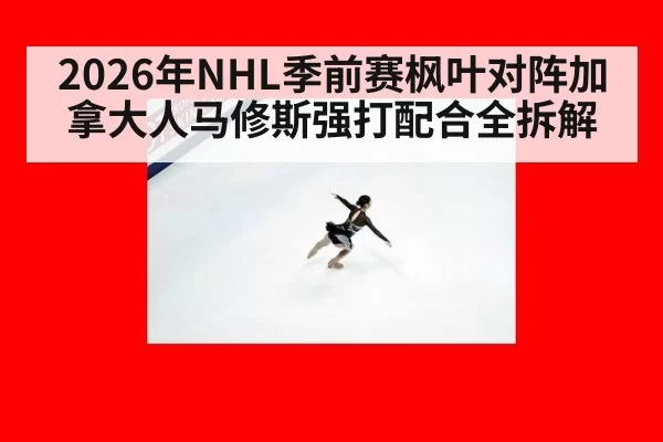 2026年NHL季前赛枫叶对阵加拿大人马修斯强打配合全拆解
